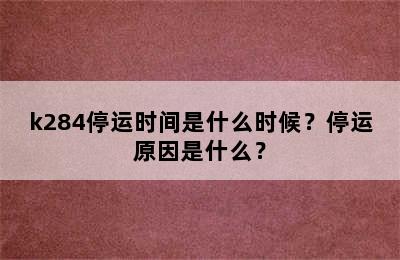k284停运时间是什么时候？停运原因是什么？