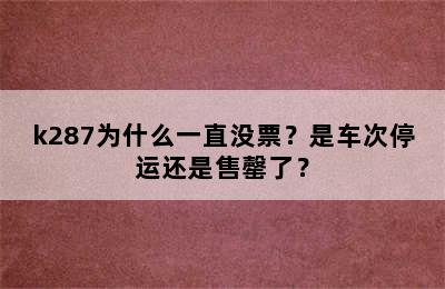 k287为什么一直没票？是车次停运还是售罄了？