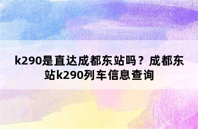 k290是直达成都东站吗？成都东站k290列车信息查询