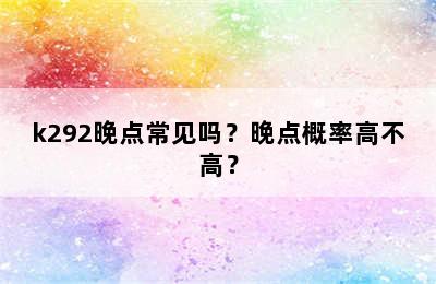 k292晚点常见吗？晚点概率高不高？