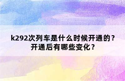 k292次列车是什么时候开通的？开通后有哪些变化？