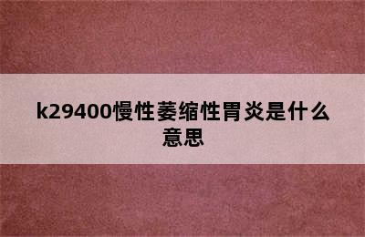 k29400慢性萎缩性胃炎是什么意思