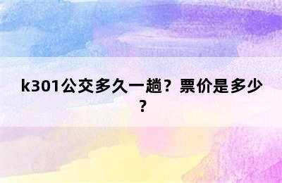 k301公交多久一趟？票价是多少？