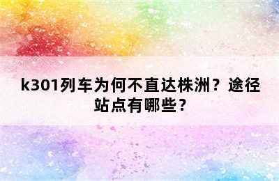 k301列车为何不直达株洲？途径站点有哪些？