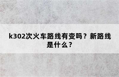 k302次火车路线有变吗？新路线是什么？