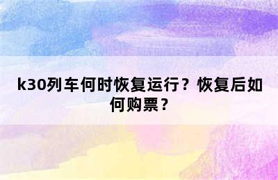 k30列车何时恢复运行？恢复后如何购票？