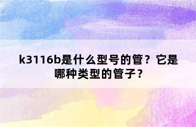 k3116b是什么型号的管？它是哪种类型的管子？