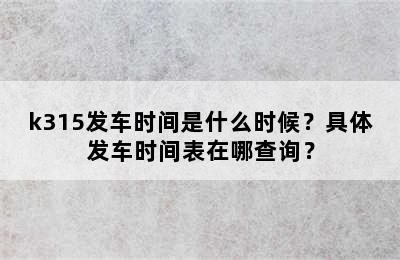 k315发车时间是什么时候？具体发车时间表在哪查询？