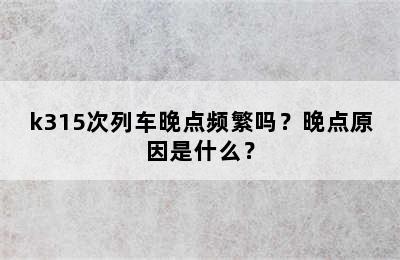 k315次列车晚点频繁吗？晚点原因是什么？
