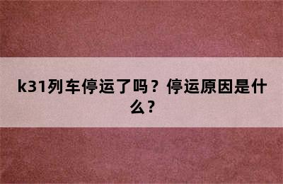 k31列车停运了吗？停运原因是什么？