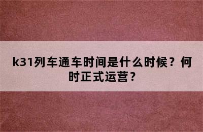 k31列车通车时间是什么时候？何时正式运营？