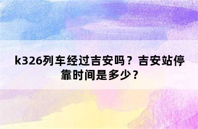 k326列车经过吉安吗？吉安站停靠时间是多少？