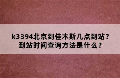 k3394北京到佳木斯几点到站？到站时间查询方法是什么？