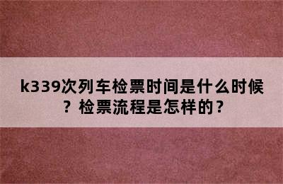 k339次列车检票时间是什么时候？检票流程是怎样的？