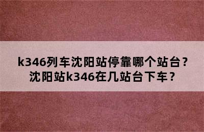 k346列车沈阳站停靠哪个站台？沈阳站k346在几站台下车？
