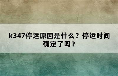 k347停运原因是什么？停运时间确定了吗？