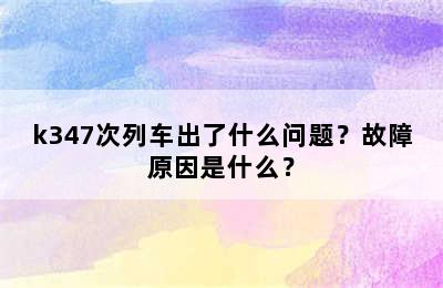 k347次列车出了什么问题？故障原因是什么？