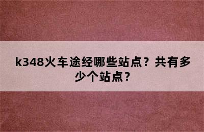 k348火车途经哪些站点？共有多少个站点？