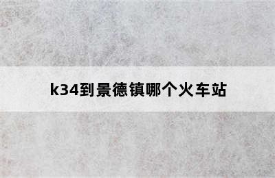 k34到景德镇哪个火车站