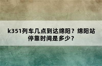 k351列车几点到达绵阳？绵阳站停靠时间是多少？