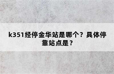 k351经停金华站是哪个？具体停靠站点是？