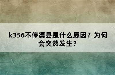 k356不停渠县是什么原因？为何会突然发生？