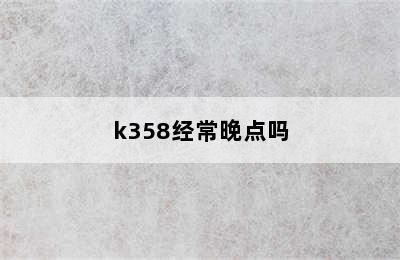 k358经常晚点吗