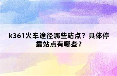 k361火车途径哪些站点？具体停靠站点有哪些？