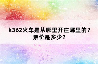 k362火车是从哪里开往哪里的？票价是多少？