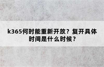 k365何时能重新开放？复开具体时间是什么时候？