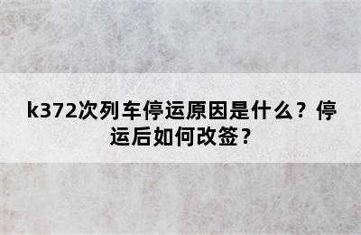 k372次列车停运原因是什么？停运后如何改签？