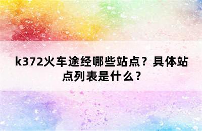 k372火车途经哪些站点？具体站点列表是什么？