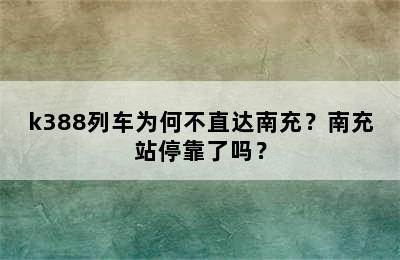 k388列车为何不直达南充？南充站停靠了吗？