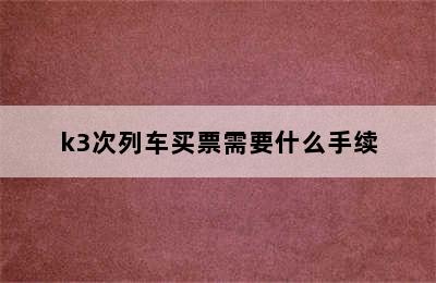 k3次列车买票需要什么手续
