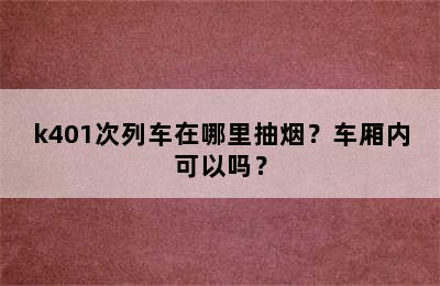 k401次列车在哪里抽烟？车厢内可以吗？