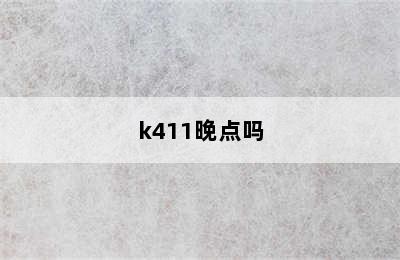 k411晚点吗