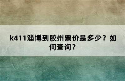 k411淄博到胶州票价是多少？如何查询？