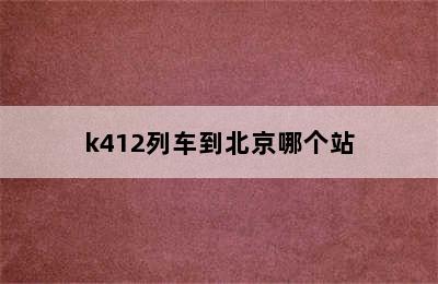 k412列车到北京哪个站