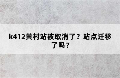 k412黄村站被取消了？站点迁移了吗？