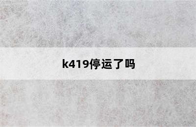 k419停运了吗