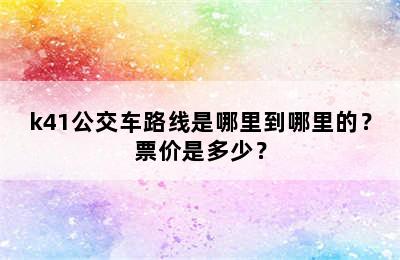 k41公交车路线是哪里到哪里的？票价是多少？