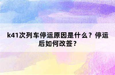 k41次列车停运原因是什么？停运后如何改签？