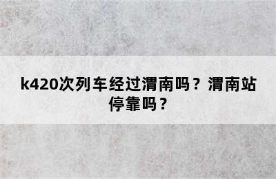 k420次列车经过渭南吗？渭南站停靠吗？