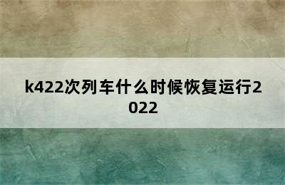 k422次列车什么时候恢复运行2022