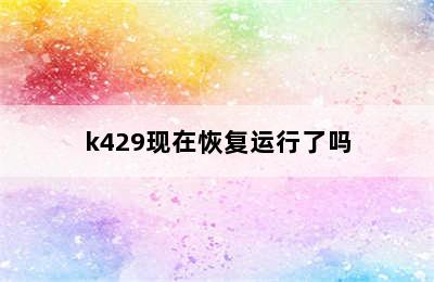 k429现在恢复运行了吗