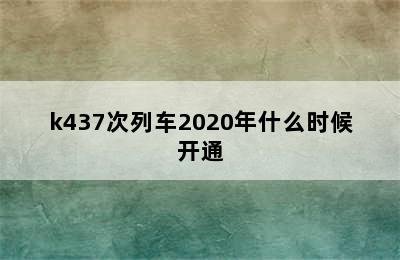 k437次列车2020年什么时候开通