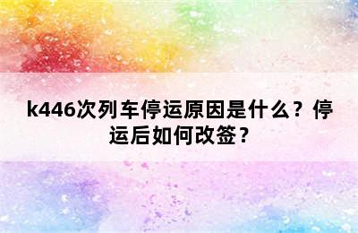 k446次列车停运原因是什么？停运后如何改签？