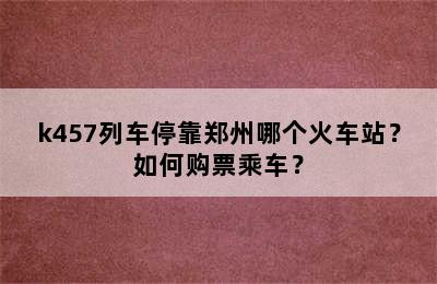 k457列车停靠郑州哪个火车站？如何购票乘车？