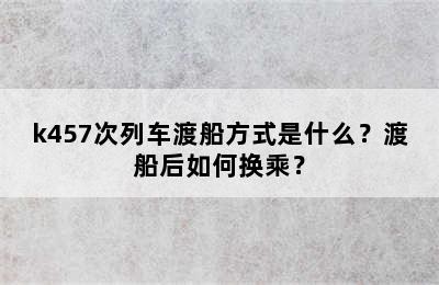 k457次列车渡船方式是什么？渡船后如何换乘？