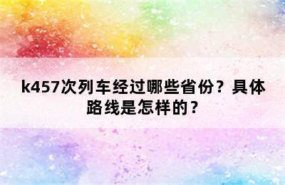 k457次列车经过哪些省份？具体路线是怎样的？
